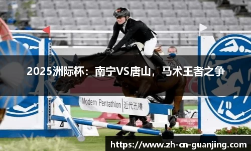 2025洲际杯:南宁VS唐山,马术王者之争