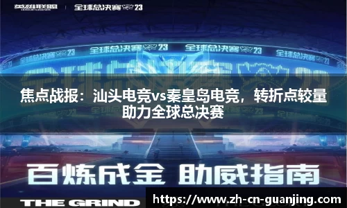 焦点战报:汕头电竞vs秦皇岛电竞,转折点较量助力全球总决赛