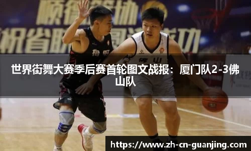 世界街舞大赛季后赛首轮图文战报:厦门队2-3佛山队