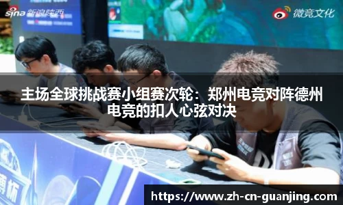 主场全球挑战赛小组赛次轮:郑州电竞对阵德州电竞的扣人心弦对决