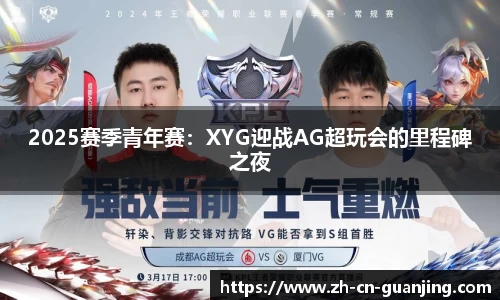 2025赛季青年赛:XYG迎战AG超玩会的里程碑之夜