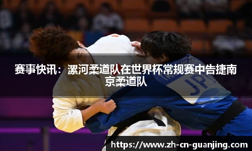 赛事快讯:漯河柔道队在世界杯常规赛中告捷南京柔道队