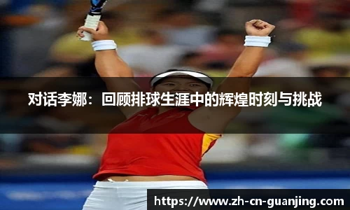 对话李娜:回顾排球生涯中的辉煌时刻与挑战