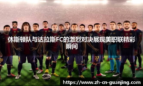 休斯顿队与达拉斯FC的激烈对决展现美职联精彩瞬间