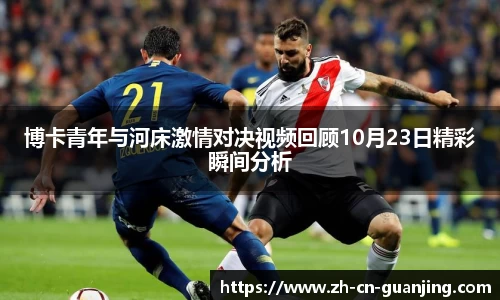博卡青年与河床激情对决视频回顾10月23日精彩瞬间分析
